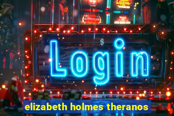 elizabeth holmes theranos